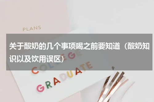 关于酸奶的几个事项喝之前要知道（酸奶知识以及饮用误区）