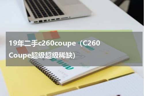 19年二手c260coupe（C260Coupe超级超级稀缺）