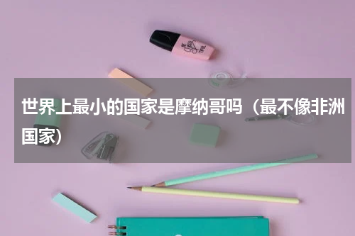 世界上最小的国家是摩纳哥吗（最不像非洲国家）