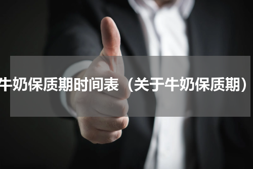 牛奶保质期时间表（关于牛奶保质期）