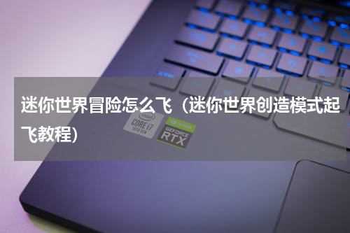 迷你世界冒险怎么飞（迷你世界创造模式起飞教程）