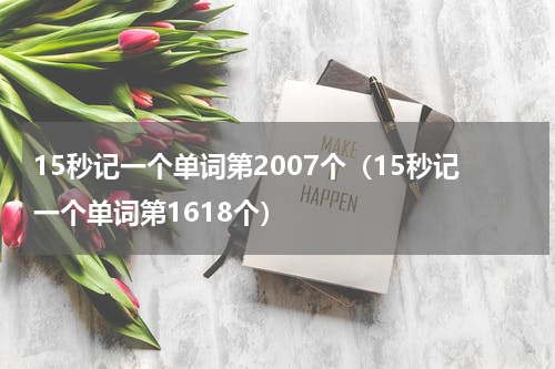 15秒记一个单词第2007个（15秒记一个单词第1618个）
