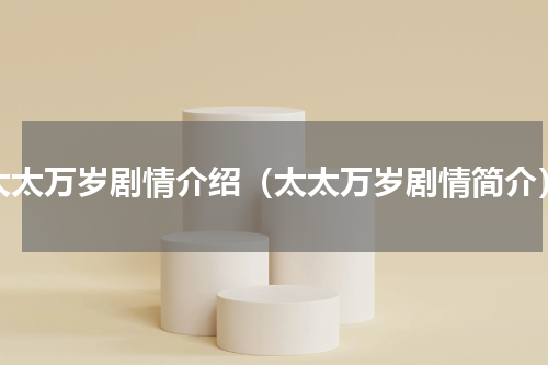 太太万岁剧情介绍（太太万岁剧情简介）