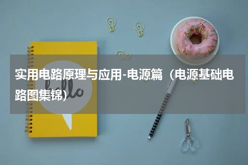 实用电路原理与应用-电源篇（电源基础电路图集锦）