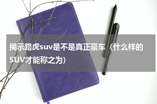 揭示路虎suv是不是真正豪车（什么样的SUV才能称之为）