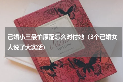 已婚小三最怕原配怎么对付她（3个已婚女人说了大实话）