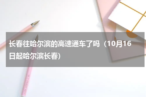 长春往哈尔滨的高速通车了吗（10月16日起哈尔滨长春）