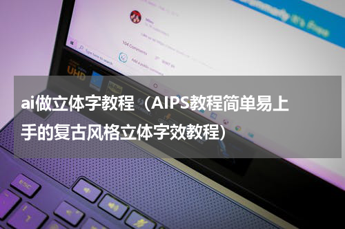 ai做立体字教程（AIPS教程简单易上手的复古风格立体字效教程）