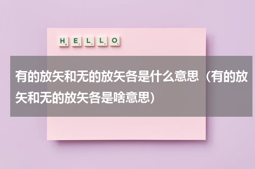 有的放矢和无的放矢各是什么意思（有的放矢和无的放矢各是啥意思）