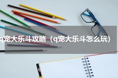 q宠大乐斗攻略（q宠大乐斗怎么玩）
