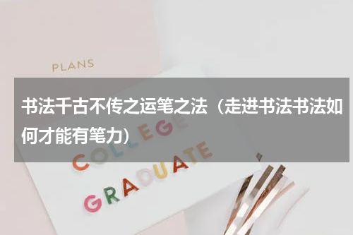 书法千古不传之运笔之法（走进书法书法如何才能有笔力）