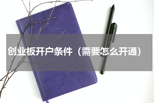 创业板开户条件（需要怎么开通）