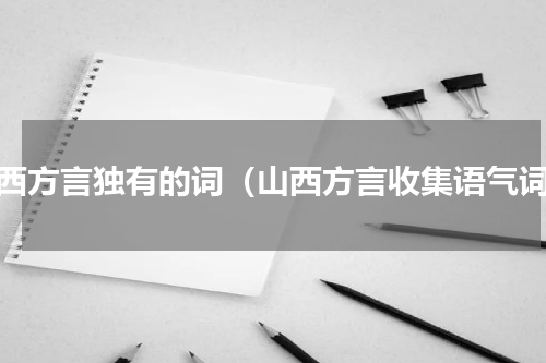 山西方言独有的词（山西方言收集语气词）