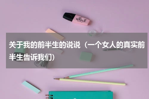 关于我的前半生的说说（一个女人的真实前半生告诉我们）
