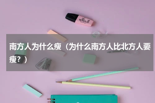 南方人为什么瘦（为什么南方人比北方人要瘦？）