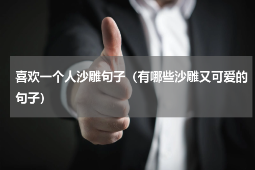 喜欢一个人沙雕句子（有哪些沙雕又可爱的句子）