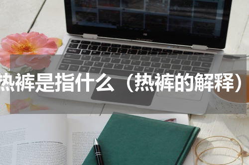 热裤是指什么（热裤的解释）