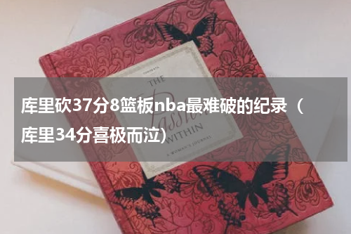 库里砍37分8篮板nba最难破的纪录（库里34分喜极而泣）