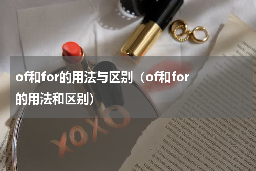 of和for的用法与区别（of和for的用法和区别）