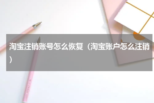 淘宝注销账号怎么恢复（淘宝账户怎么注销）