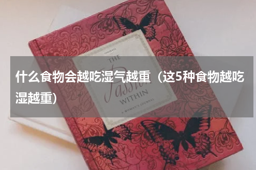 什么食物会越吃湿气越重（这5种食物越吃湿越重）