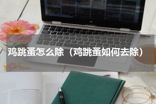 鸡跳蚤怎么除（鸡跳蚤如何去除）