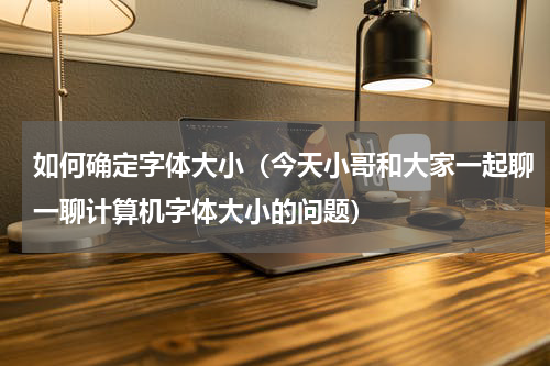 如何确定字体大小（今天小哥和大家一起聊一聊计算机字体大小的问题）