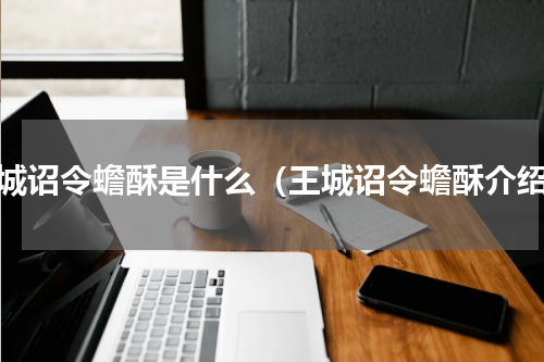 王城诏令蟾酥是什么（王城诏令蟾酥介绍）