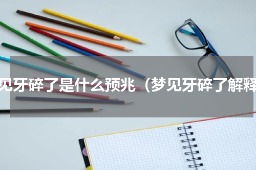 梦见牙碎了是什么预兆（梦见牙碎了解释）
