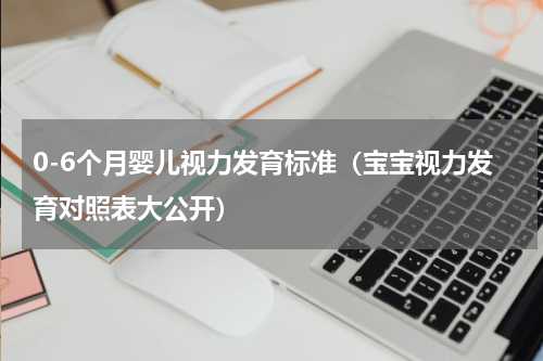0-6个月婴儿视力发育标准（宝宝视力发育对照表大公开）