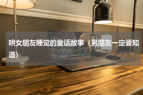 哄女朋友睡觉的童话故事（男朋友一定要知道）