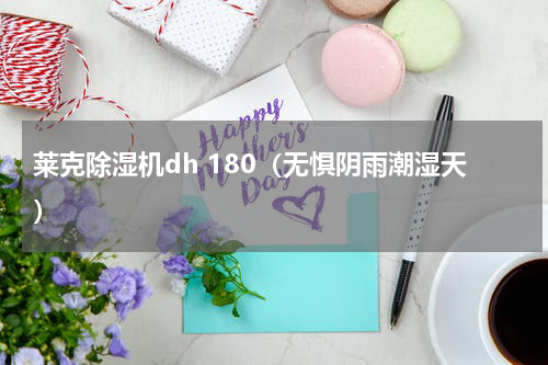 莱克除湿机dh 180（无惧阴雨潮湿天）