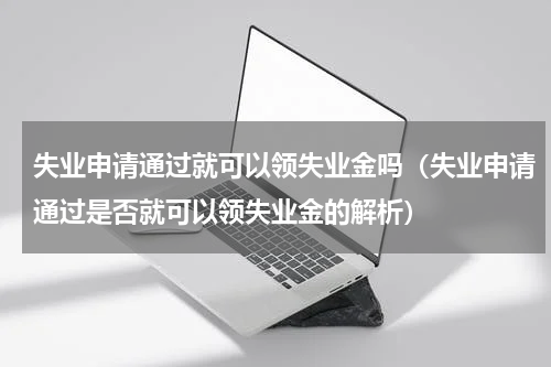 失业申请通过就可以领失业金吗（失业申请通过是否就可以领失业金的解析）