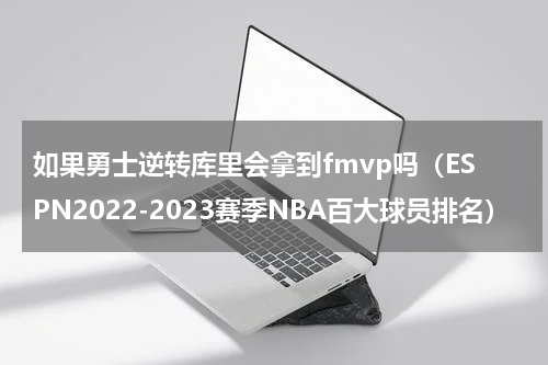 如果勇士逆转库里会拿到fmvp吗（ESPN2022-2023赛季NBA百大球员排名）