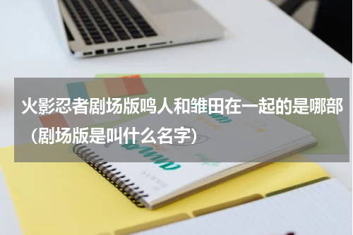 火影忍者剧场版鸣人和雏田在一起的是哪部（剧场版是叫什么名字）