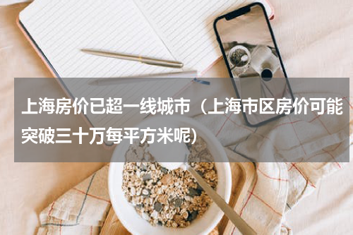 上海房价已超一线城市（上海市区房价可能突破三十万每平方米呢）