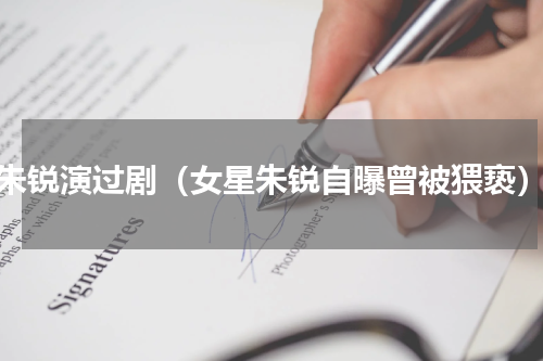 朱锐演过剧（女星朱锐自曝曾被猥亵）