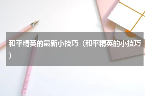 和平精英的最新小技巧（和平精英的小技巧）