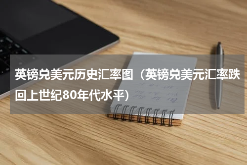 英镑兑美元历史汇率图（英镑兑美元汇率跌回上世纪80年代水平）