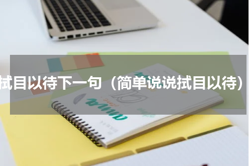 拭目以待下一句（简单说说拭目以待）