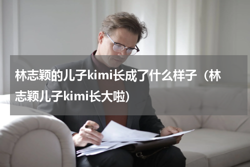 林志颖的儿子kimi长成了什么样子（林志颖儿子kimi长大啦）