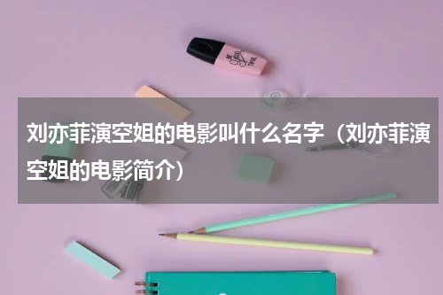 刘亦菲演空姐的电影叫什么名字（刘亦菲演空姐的电影简介）