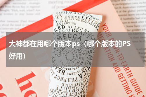 大神都在用哪个版本ps（哪个版本的PS好用）