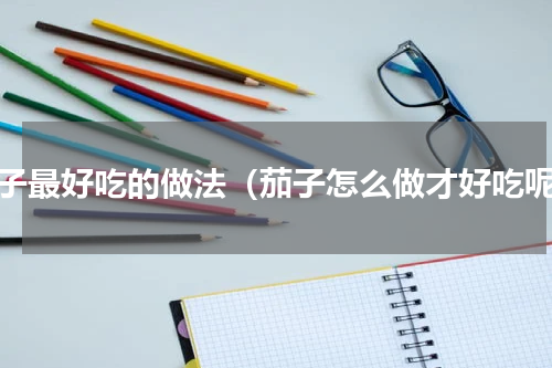 茄子最好吃的做法（茄子怎么做才好吃呢）