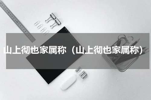 山上彻也家属称（山上彻也家属称）