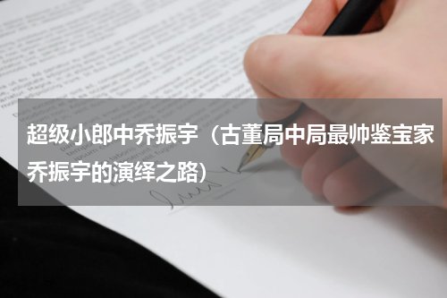 超级小郎中乔振宇（古董局中局最帅鉴宝家乔振宇的演绎之路）