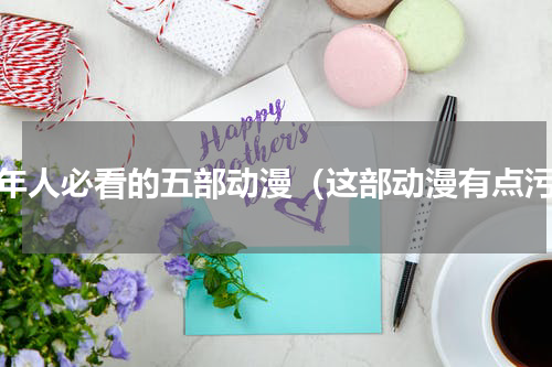 成年人必看的五部动漫（这部动漫有点污）