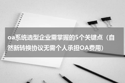 oa系统选型企业需掌握的5个关键点（自然新转换协议无需个人承担OA费用）