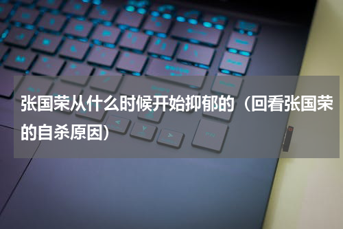 张国荣从什么时候开始抑郁的（回看张国荣的自杀原因）