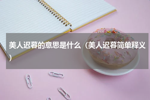 美人迟暮的意思是什么（美人迟暮简单释义）